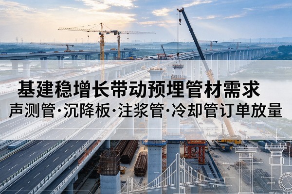 土默特左旗基建稳增长带动预埋监测管材需求，声测管、沉降板、注浆管订单持续放量